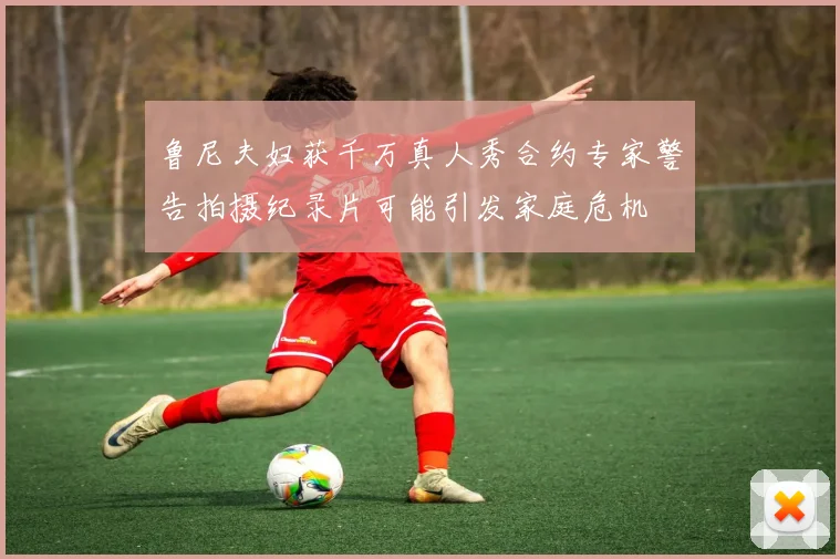 鲁尼夫妇获千万真人秀合约专家警告拍摄纪录片可能引发家庭危机