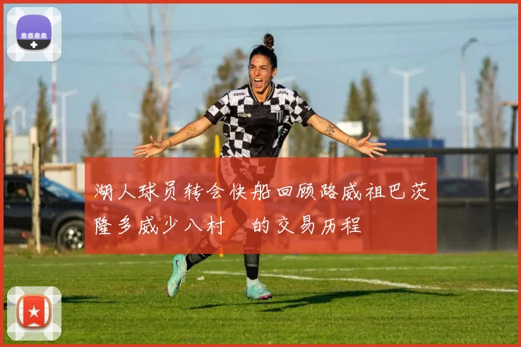湖人球员转会快船回顾路威祖巴茨隆多威少八村塁的交易历程