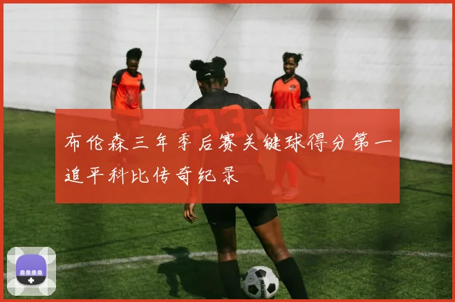 布伦森三年季后赛关键球得分第一追平科比传奇纪录