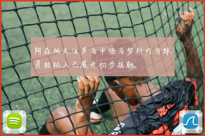 阿森纳关注罗马中场马努科内与球员经纪人已展开初步接触