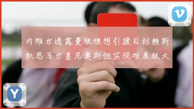 内维尔透露曼联理想引援目标赖斯凯恩马尔基尼奥斯但实现难度极大