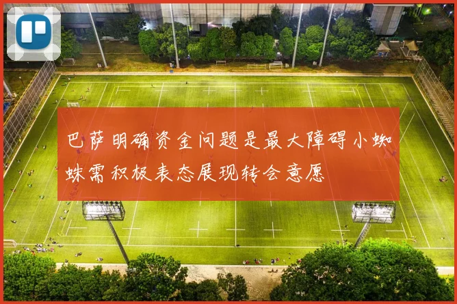 巴萨明确资金问题是最大障碍小蜘蛛需积极表态展现转会意愿