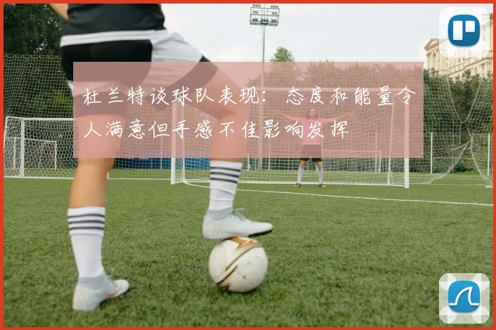 杜兰特谈球队表现：态度和能量令人满意但手感不佳影响发挥