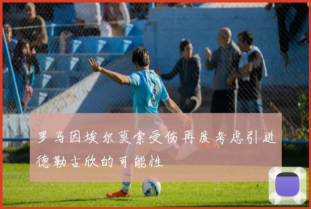 罗马因埃尔莫索受伤再度考虑引进德勒古欣的可能性