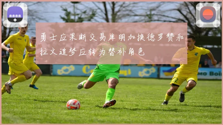 勇士应果断交易库明加换德罗赞和拉文追梦应转为替补角色