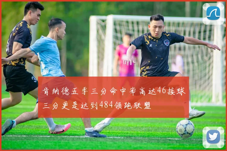 肯纳德五季三分命中率高达46接球三分更是达到484领跑联盟